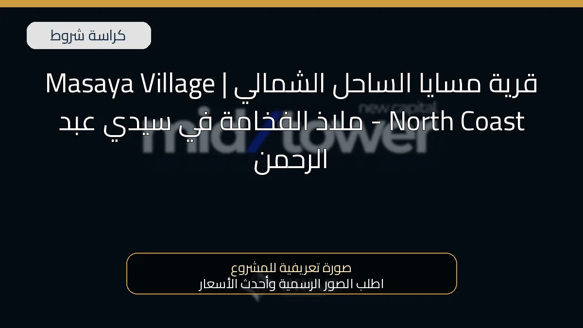 قرية مسايا الساحل الشمالي | Masaya Village North Coast – ملاذ الفخامة في سيدي عبد الرحمن