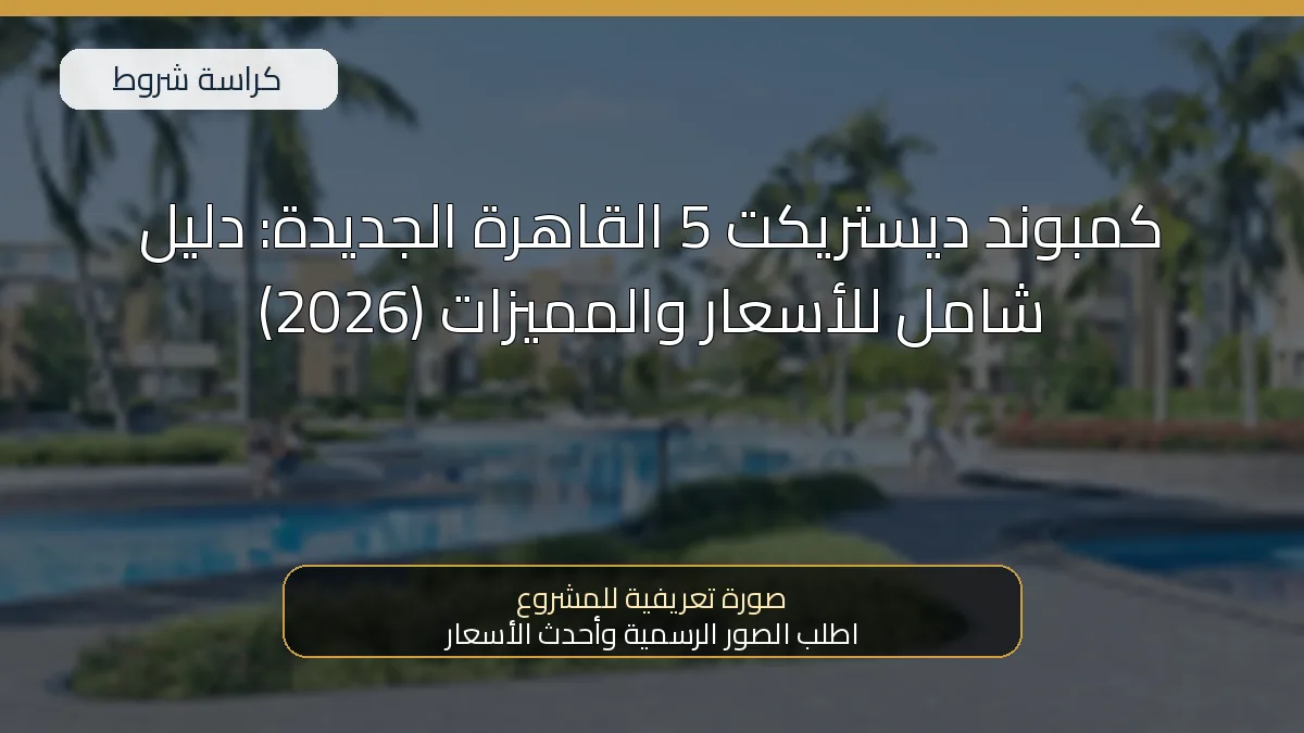 كمبوند ديستريكت 5 القاهرة الجديدة: دليل شامل للأسعار والمميزات (2026)